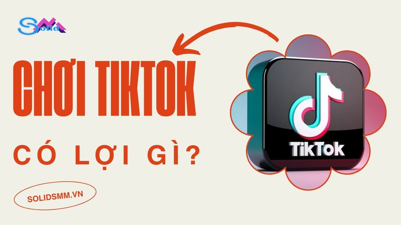Chơi Tiktok có lợi gì?  Cách tăng follow Tiktok nhanh chóng
