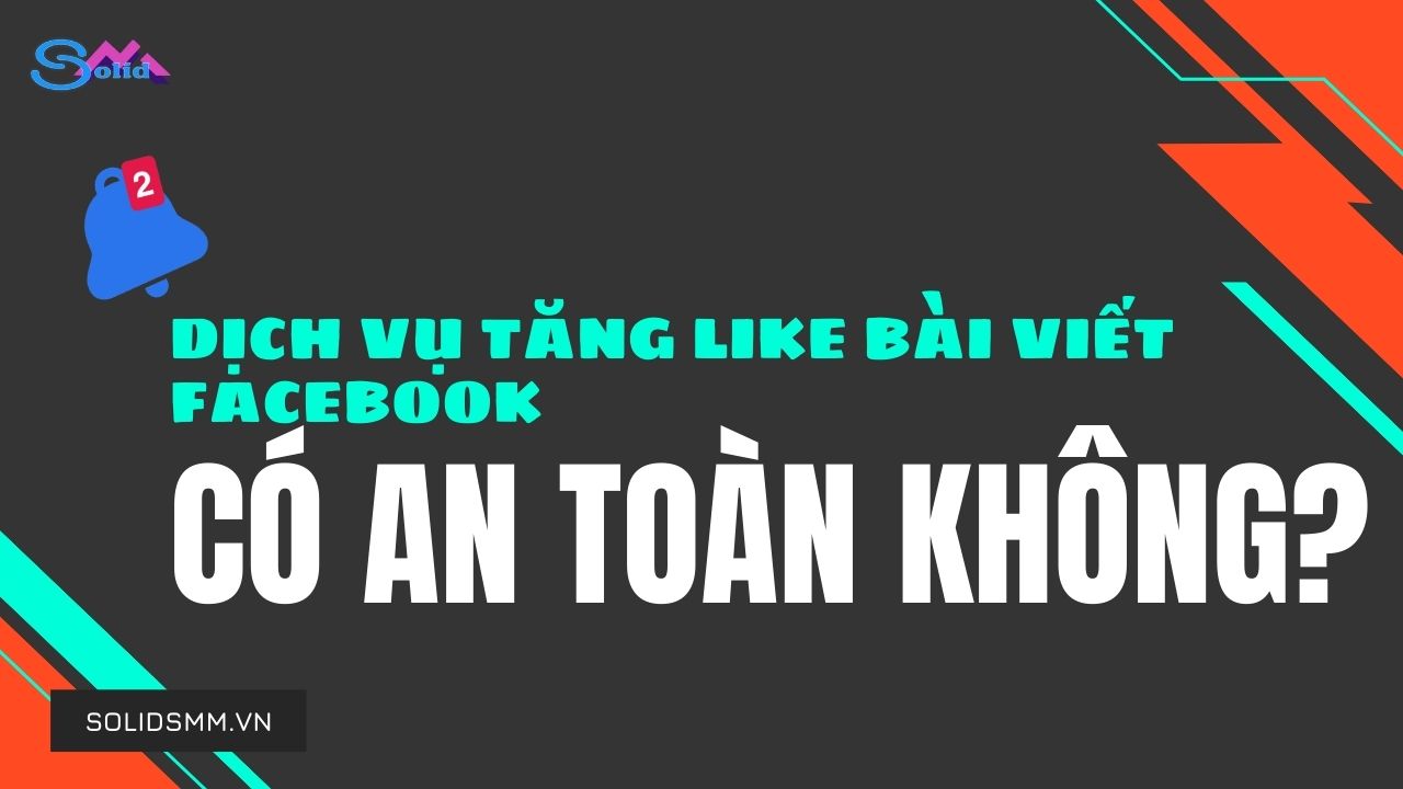 Dịch vụ tăng like bài viết Facebook có an toàn không?