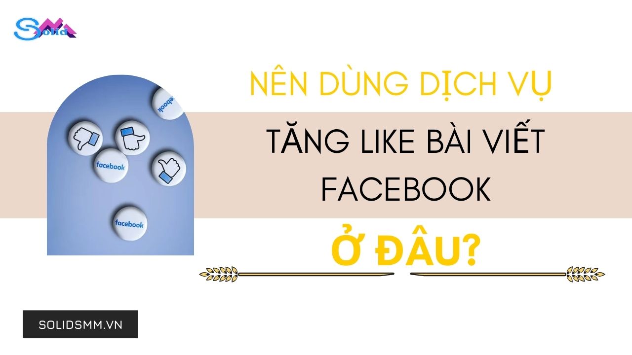 Nên dùng dịch vụ tăng like bài viết Facebook ở đâu?