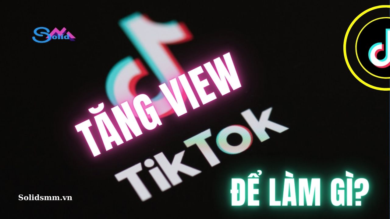 Tăng view Tiktok để làm gì?